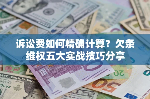 北京诉讼费如何精确计算？欠条维权五大实战技巧分享