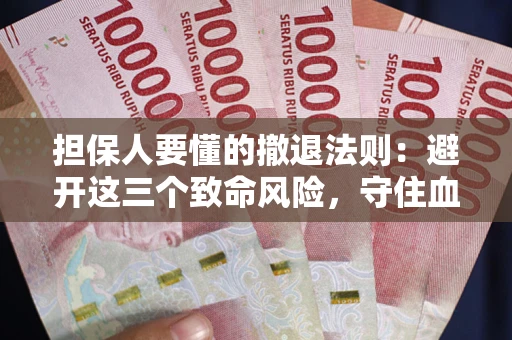 北京担保人要懂的撤退法则：避开这三个致命风险，守住血汗钱