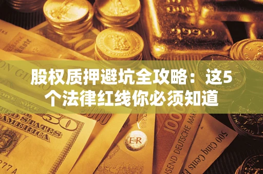 北京股权质押避坑全攻略：这5个法律红线你必须知道