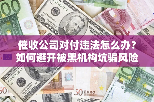 北京催收公司对付违法怎么办？如何避开被黑机构坑骗风险
