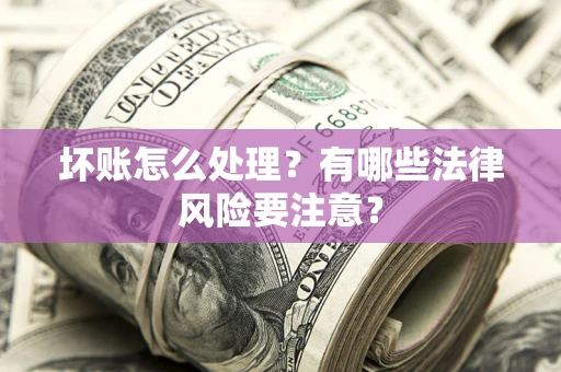 北京坏账怎么处理？有哪些法律风险要注意？