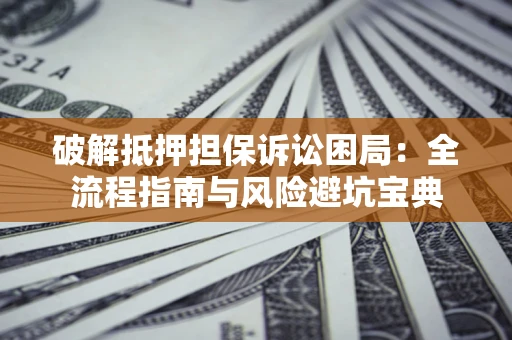 北京破解抵押担保诉讼困局：全流程指南与风险避坑宝典