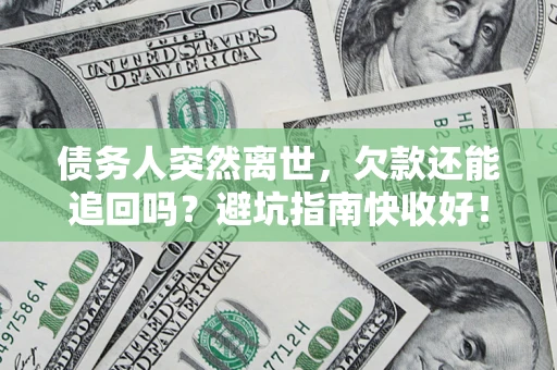 北京债务人突然离世，欠款还能追回吗？避坑指南快收好！