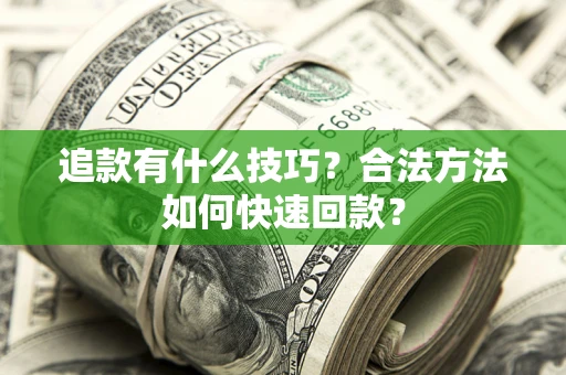 北京追款有什么技巧？合法方法如何快速回款？