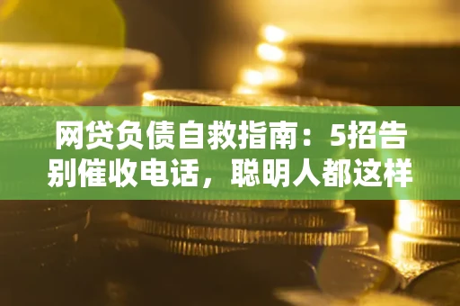 北京网贷负债自救指南：5招告别催收电话，聪明人都这样做