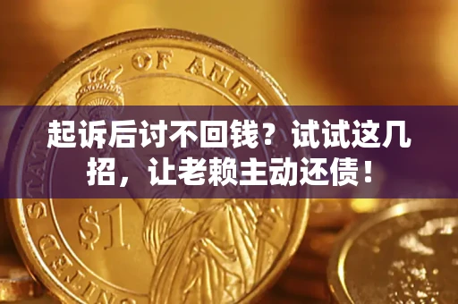 北京起诉后讨不回钱？试试这几招，让老赖主动还债！
