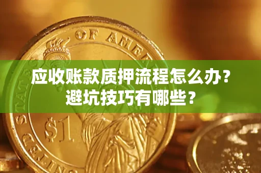 北京应收账款质押流程怎么办？避坑技巧有哪些？