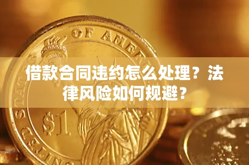 北京借款合同违约怎么处理？法律风险如何规避？