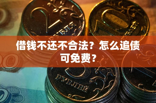 北京借钱不还不合法？怎么追债可免费？