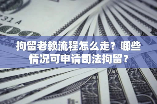 北京拘留老赖流程怎么走?哪些情况可申请司法拘留? 北京拘留老赖流程怎么走?哪些情况可申请司法拘留?