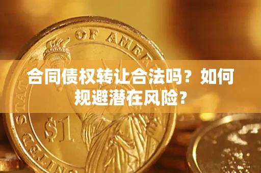 北京合同债权转让合法吗?如何规避潜在风险? 北京合同债权转让合法吗?如何规避潜在风险?