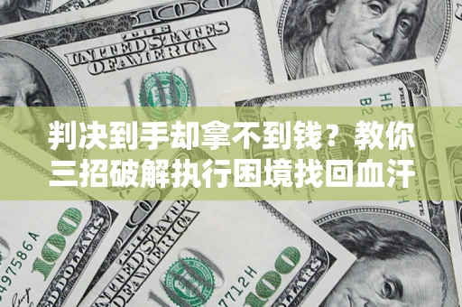 北京判决到手却拿不到钱？教你三招破解执行困境找回血汗钱