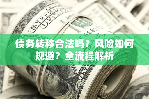 北京债务转移合法吗？风险如何规避？全流程解析