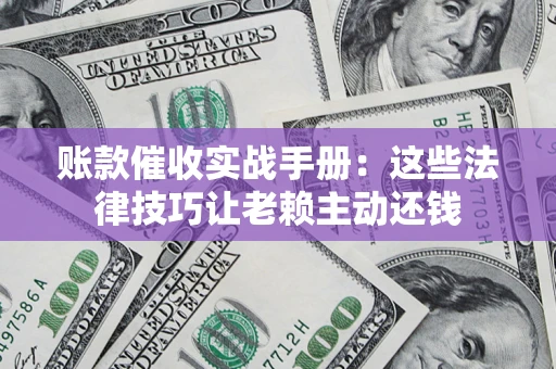 北京账款催收实战手册：这些法律技巧让老赖主动还钱