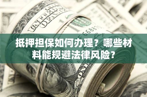 北京抵押担保如何办理？哪些材料能规避法律风险？