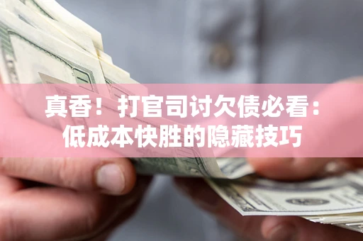 北京真香！打官司讨欠债必看：低成本快胜的隐藏技巧