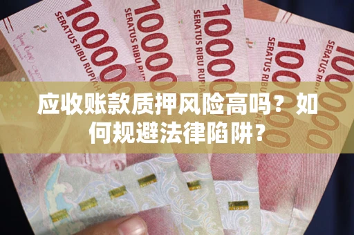 北京应收账款质押风险高吗？如何规避法律陷阱？