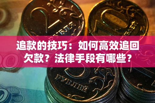 北京追款的技巧：如何高效追回欠款？法律手段有哪些？