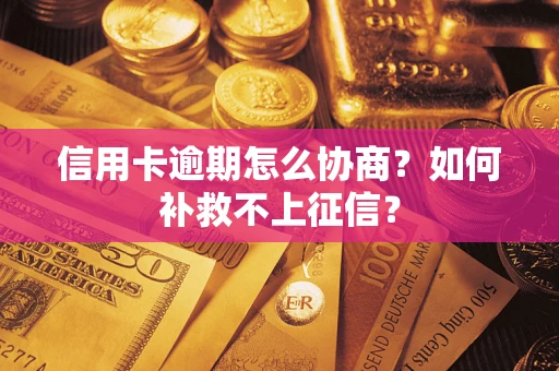 北京信用卡逾期怎么协商？如何补救不上征信？