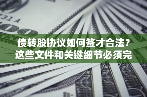 北京债转股协议如何签才合法？这些文件和关键细节必须完整