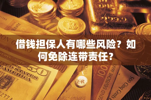 北京借钱担保人有哪些风险？如何免除连带责任？