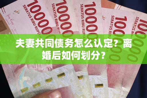 北京夫妻共同债务怎么认定？离婚后如何划分？