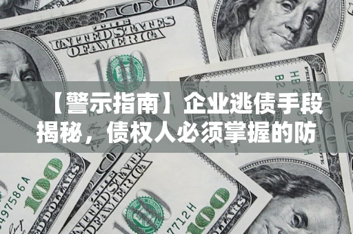 北京【警示指南】企业逃债手段揭秘，债权人必须掌握的防坑宝典