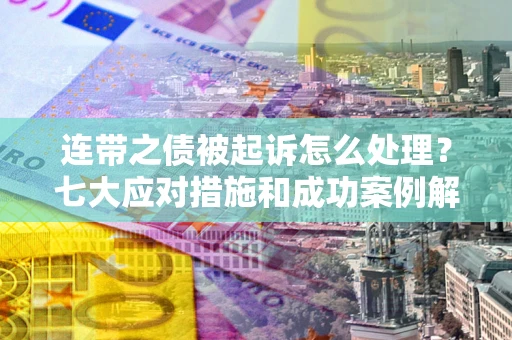 北京连带之债被起诉怎么处理？七大应对措施和成功案例解析