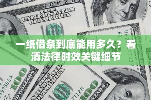 北京一纸借条到底能用多久？看清法律时效关键细节