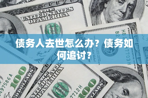 北京债务人去世怎么办？债务如何追讨？