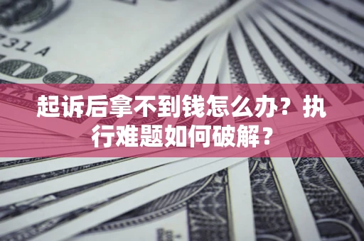北京起诉后拿不到钱怎么办？执行难题如何破解？