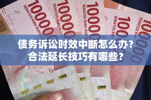 北京债务诉讼时效中断怎么办？合法延长技巧有哪些？