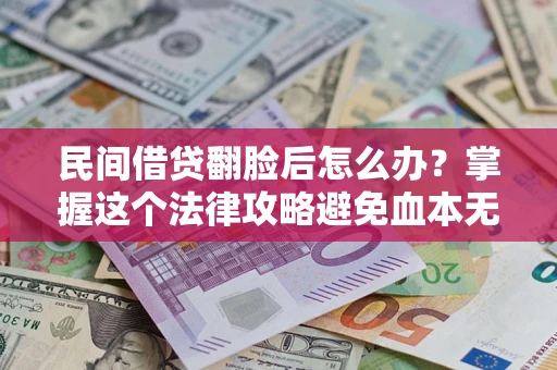 北京民间借贷翻脸后怎么办？掌握这个法律攻略避免血本无归