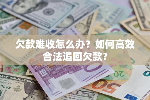北京欠款难收怎么办？如何高效合法追回欠款？