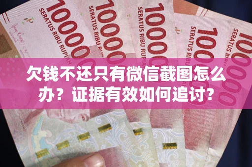 北京欠钱不还只有微信截图怎么办？证据有效如何追讨？