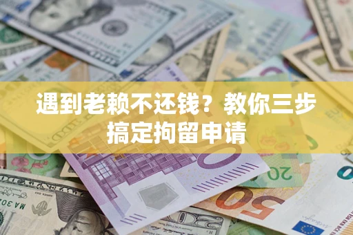 北京遇到老赖不还钱？教你三步搞定拘留申请