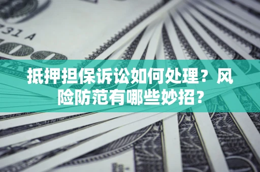 北京抵押担保诉讼如何处理？风险防范有哪些妙招？