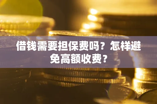 北京借钱需要担保费吗？怎样避免高额收费？