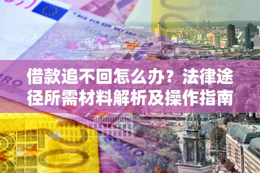 北京借款追不回怎么办？法律途径所需材料解析及操作指南