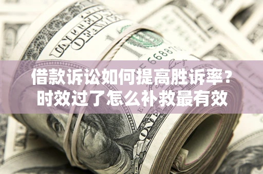 北京借款诉讼如何提高胜诉率？时效过了怎么补救最有效