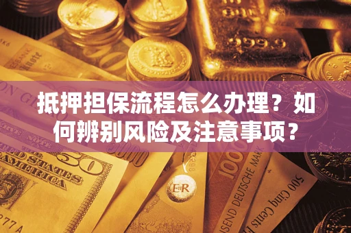北京抵押担保流程怎么办理？如何辨别风险及注意事项？