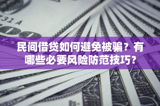 北京民间借贷如何避免被骗？有哪些必要风险防范技巧？