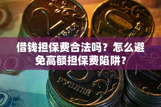 北京借钱担保费合法吗？怎么避免高额担保费陷阱？