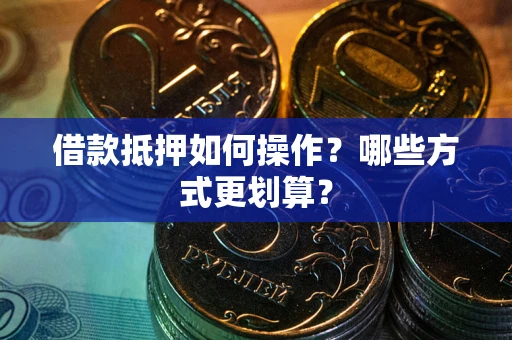 北京借款抵押如何操作？哪些方式更划算？