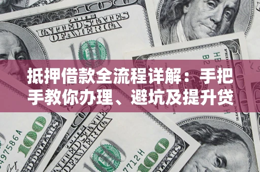 北京抵押借款全流程详解：手把手教你办理、避坑及提升贷款额度