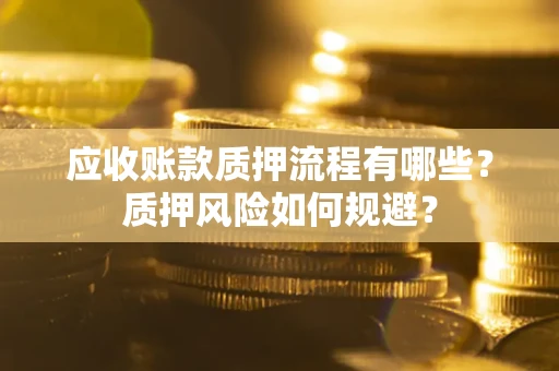 北京应收账款质押流程有哪些？质押风险如何规避？