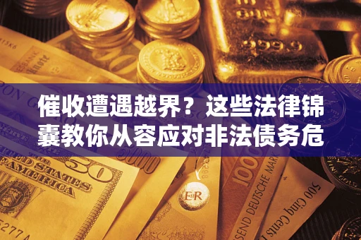 北京催收遭遇越界？这些法律锦囊教你从容应对非法债务危机