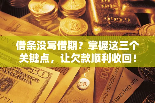 北京借条没写借期？掌握这三个关键点，让欠款顺利收回！