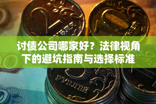 北京讨债公司哪家好？法律视角下的避坑指南与选择标准