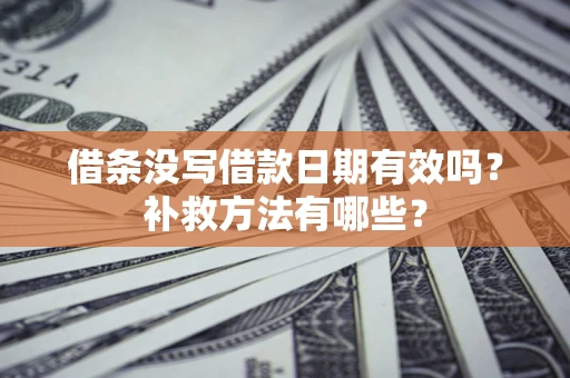 北京借条没写借款日期有效吗?补救方法有哪些? 北京借条没写借款日期有效吗?补救方法有哪些?